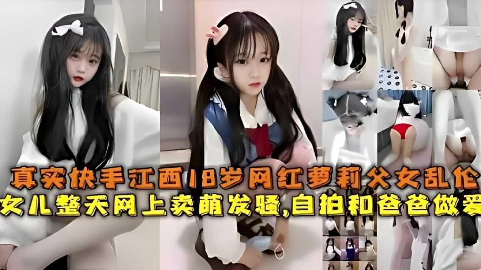 真实快手江西18岁网红萝莉父女乱伦，女儿整天网上卖萌发骚，自拍和爸爸做爱海报剧照