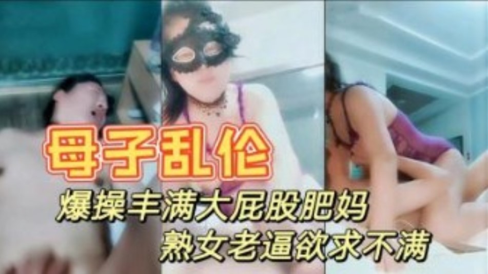 真是母子乱伦 暴躁打屁股妈妈 情趣内衣性感迷人 大奶肥逼儿子快进来海报剧照