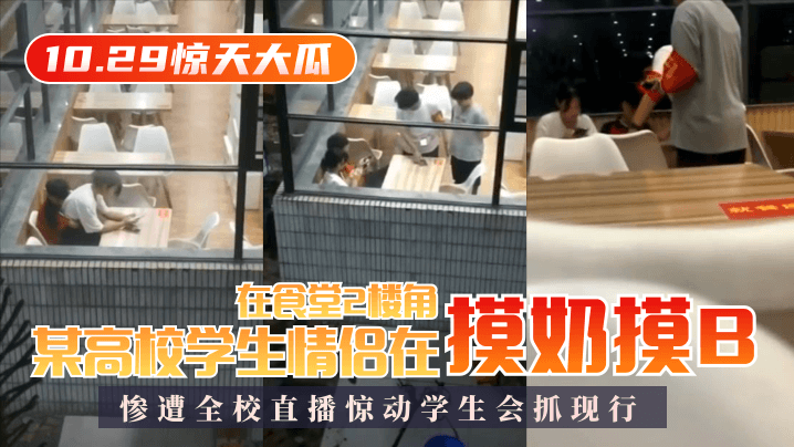 【10.29惊天大瓜】某高校学生情侣在食堂2楼角落摸奶摸B，惨遭全校直播惊动学生会抓现行！海报剧照