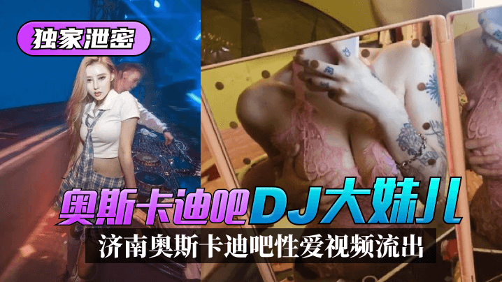 【独家泄密】济南奥斯卡迪吧“DJ大妹儿”性爱视频流出！海报剧照