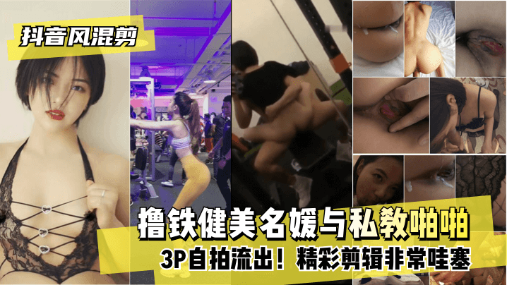 【抖音风混剪】撸铁健美名媛与私教啪啪3P自拍流出！精彩剪辑非常哇塞海报剧照