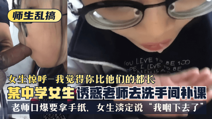 【师生乱搞】某中学女生诱惑老师去洗手间补可，女生惊呼“我觉得你比他们的都长”，老师口爆要拿手纸，女生淡定说“我咽下去了”海报剧照