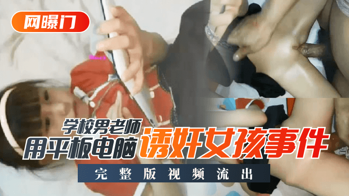 【网曝门】学校男老师用平板电脑诱奸女孩事件！完整版视频流出海报剧照