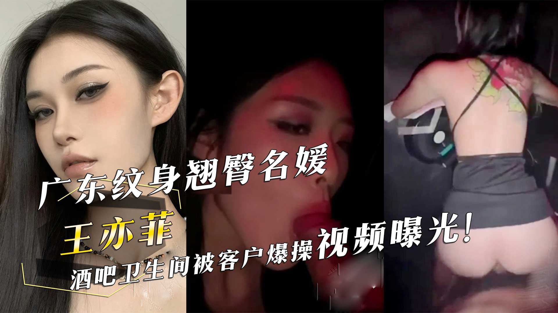 广东纹身翘臀名媛『王亦菲』酒吧卫生间被客户爆操视频曝光！海报剧照