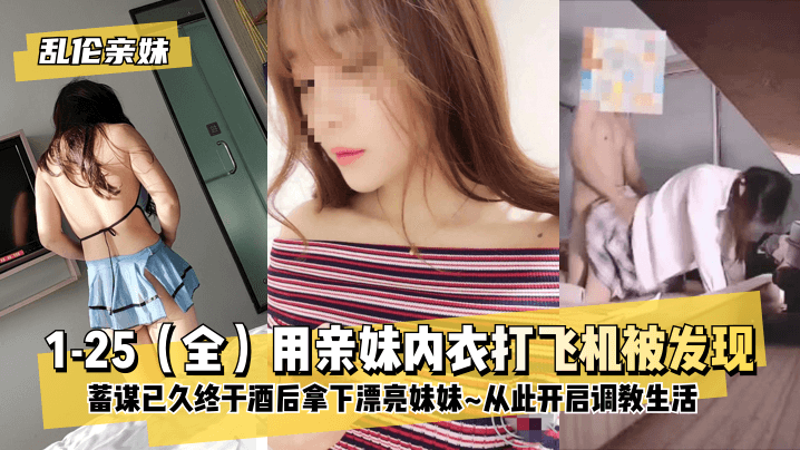 【乱伦亲妹】1-25（全）用亲妹内衣打飞机被发现！蓄谋已久终于酒后拿下漂亮妹妹~从此开启调教生活~!海报剧照